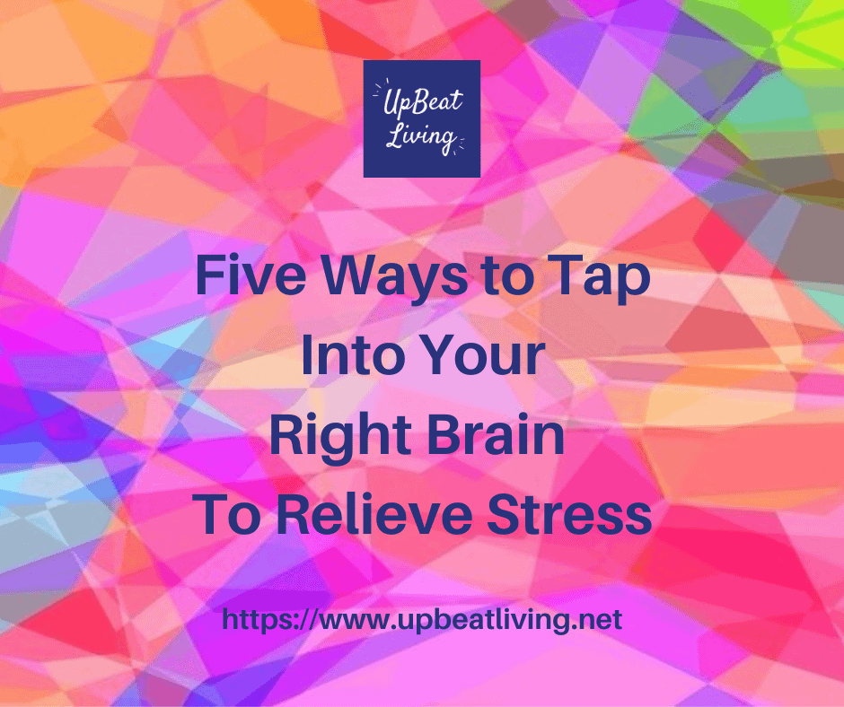 Five Ways To Tap Into Your Right Brain To Relieve Stress - UpBeat Living