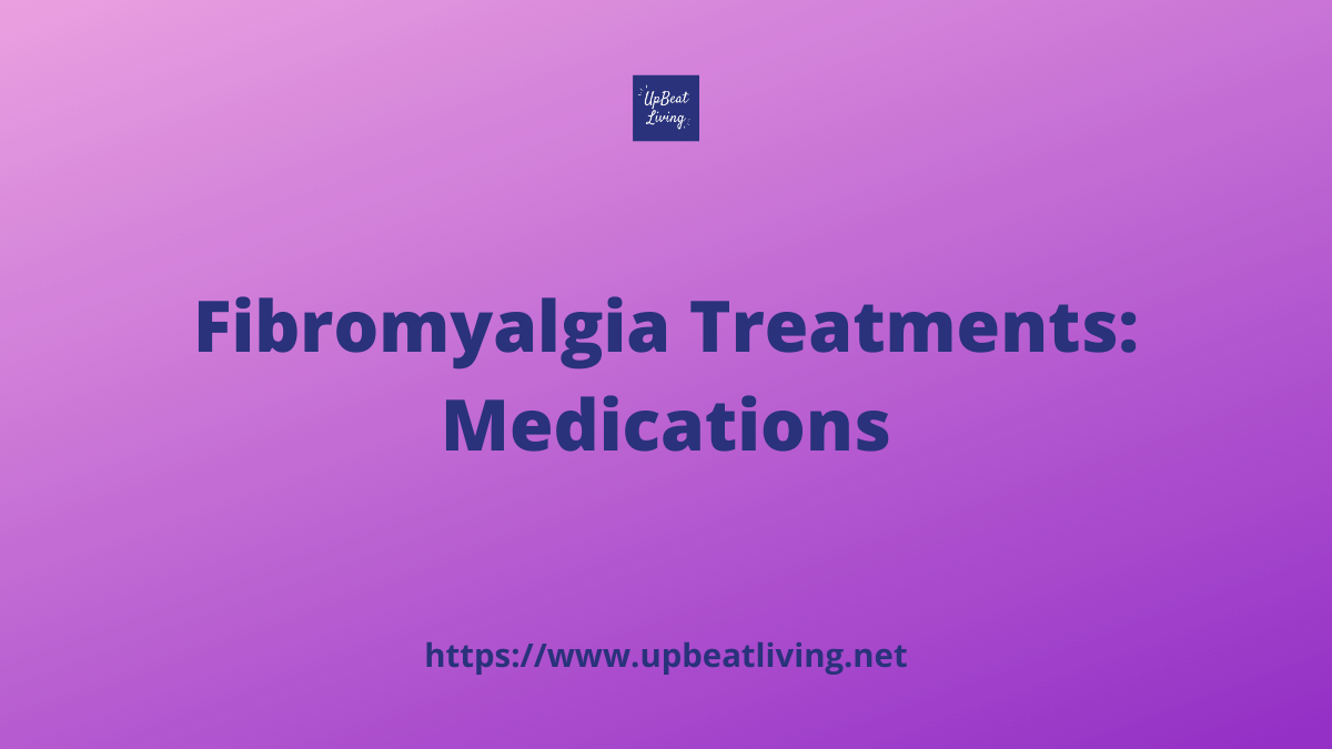 Fibromyalgia Treatments: Medications - UpBeat Living